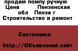 продам помпу ручную › Цена ­ 700 - Пензенская обл., Пенза г. Строительство и ремонт » Сантехника   